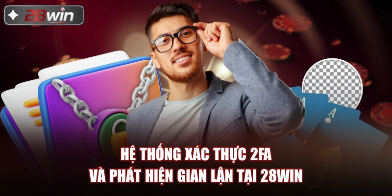 Hệ thống xác thực 2FA và phát hiện gian lận tại 28win Hệ thống xác thực 2FA và phát hiện gian lận tại 28win