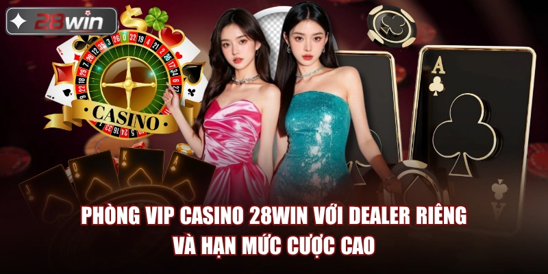 Phòng VIP casino 28win với dealer riêng và hạn mức cược cao Phòng VIP casino 28win với dealer riêng và hạn mức cược cao