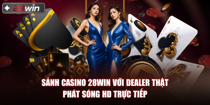 Sảnh casino 28win với dealer thật phát sóng HD trực tiếp Sảnh casino 28win với dealer thật phát sóng HD trực tiếp
